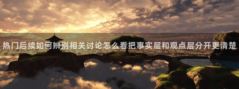 91吃瓜每日热搜:热门后续如何辨别相关讨论怎么看把事实层和观点层分开更清楚