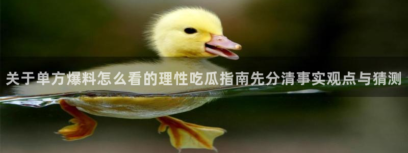 91吃瓜网络内容:关于单方爆料怎么看的理性吃瓜指南先分清事实观点与猜测