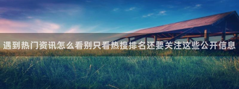91吃瓜热点资讯:遇到热门资讯怎么看别只看热搜排名还要关注这些公开信息