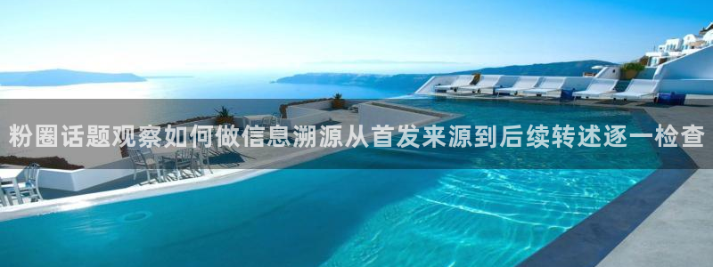 91吃瓜资讯搜索：粉圈话题观察如何做信息溯源从首发来源到后续转述逐一检查