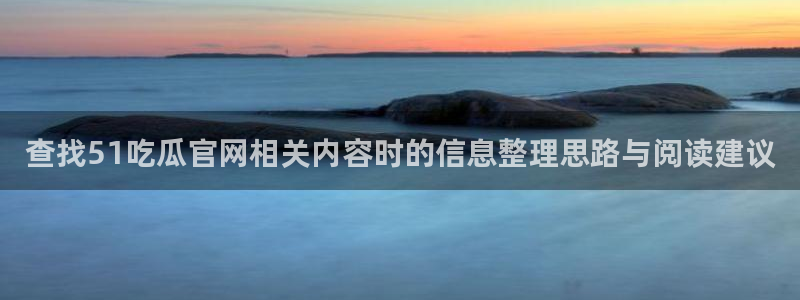 91吃瓜话题榜：查找51吃瓜官网相关内容时的信息整理思路与阅读建议