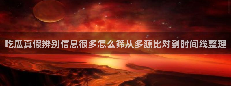 91吃瓜入口导航：吃瓜真假辨别信息很多怎么筛从多源比对到时间线整理