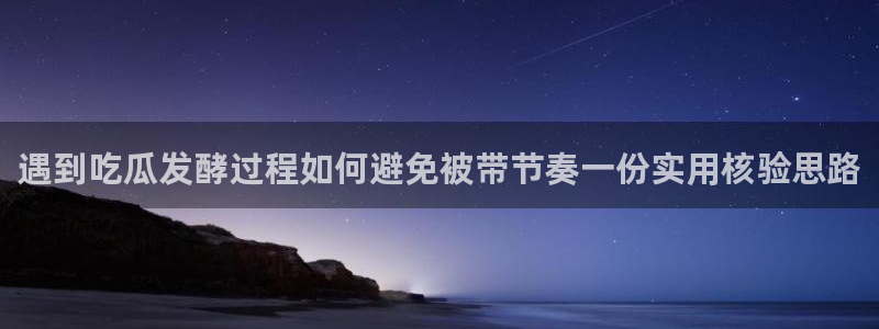 91吃瓜最新网址入口:遇到吃瓜发酵过程如何避免被带节奏一份实用核验思路