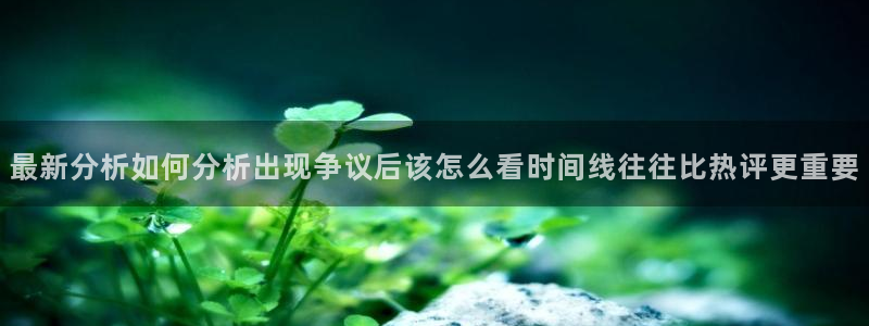 吃瓜热门热点:最新分析如何分析出现争议后该怎么看时间线往往比热评更重要