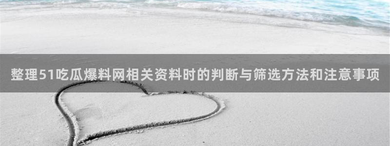 吃瓜热门事件:整理51吃瓜爆料网相关资料时的判断与筛选方法和注意事项