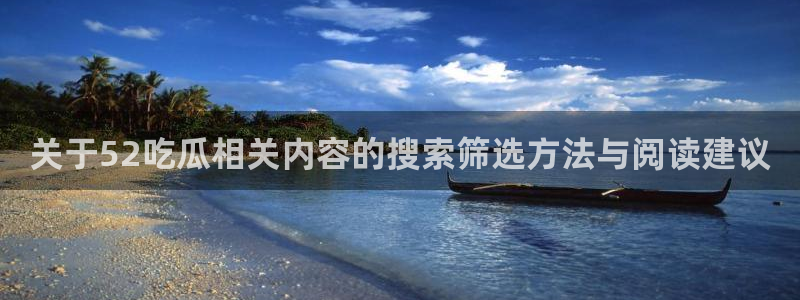 91吃瓜网络话题:关于52吃瓜相关内容的搜索筛选方法与阅读建议